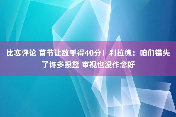 比赛评论 首节让敌手得40分！利拉德：咱们错失了许多投篮 审视也没作念好