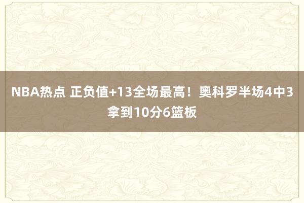 NBA热点 正负值+13全场最高！奥科罗半场4中3拿到10分6篮板