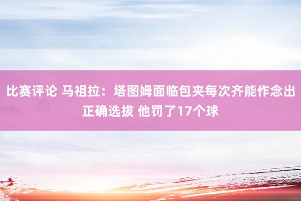 比赛评论 马祖拉：塔图姆面临包夹每次齐能作念出正确选拔 他罚了17个球