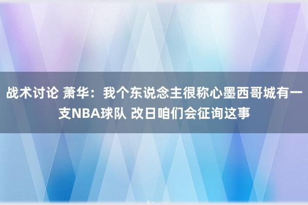 战术讨论 萧华：我个东说念主很称心墨西哥城有一支NBA球队 改日咱们会征询这事