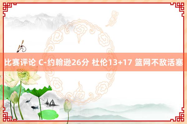 比赛评论 C-约翰逊26分 杜伦13+17 篮网不敌活塞