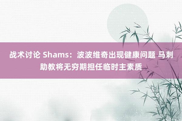 战术讨论 Shams：波波维奇出现健康问题 马刺助教将无穷期担任临时主素质