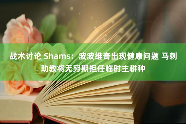 战术讨论 Shams：波波维奇出现健康问题 马刺助教将无穷期担任临时主耕种