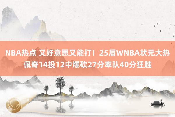 NBA热点 又好意思又能打！25届WNBA状元大热佩奇14投12中爆砍27分率队40分狂胜