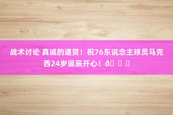 战术讨论 真诚的道贺！祝76东说念主球员马克西24岁诞辰开心！🎂