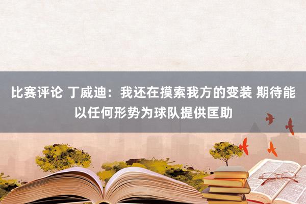 比赛评论 丁威迪：我还在摸索我方的变装 期待能以任何形势为球队提供匡助