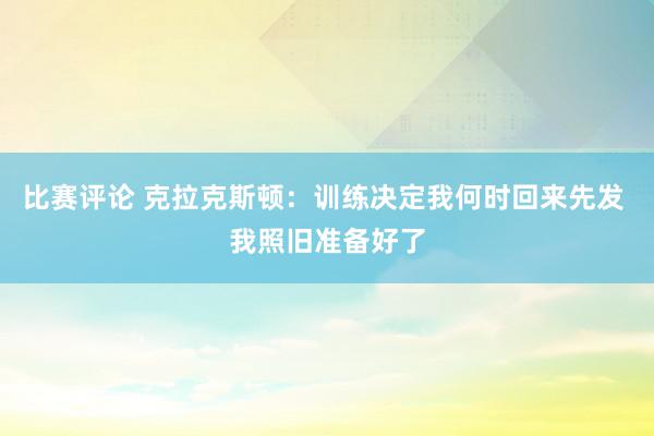 比赛评论 克拉克斯顿：训练决定我何时回来先发 我照旧准备好了