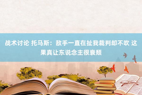 战术讨论 托马斯：敌手一直在扯我裁判却不吹 这果真让东说念主很衰颓