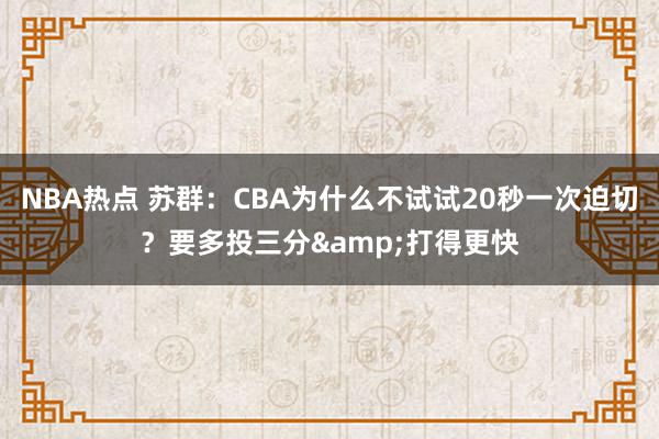 NBA热点 苏群：CBA为什么不试试20秒一次迫切？要多投三分&打得更快