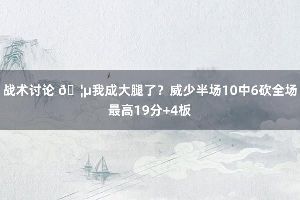 战术讨论 🦵我成大腿了？威少半场10中6砍全场最高19分+4板