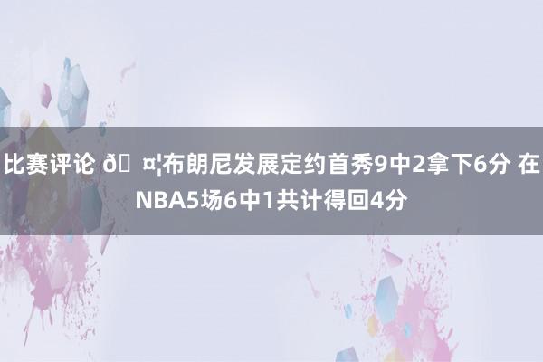 比赛评论 🤦布朗尼发展定约首秀9中2拿下6分 在NBA5场6中1共计得回4分