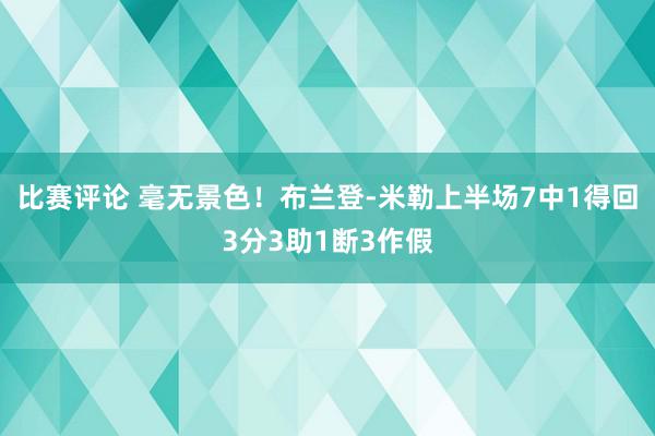 比赛评论 毫无景色！布兰登-米勒上半场7中1得回3分3助1断3作假