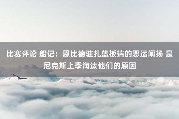 比赛评论 船记：恩比德驻扎篮板端的恶运阐扬 是尼克斯上季淘汰他们的原因