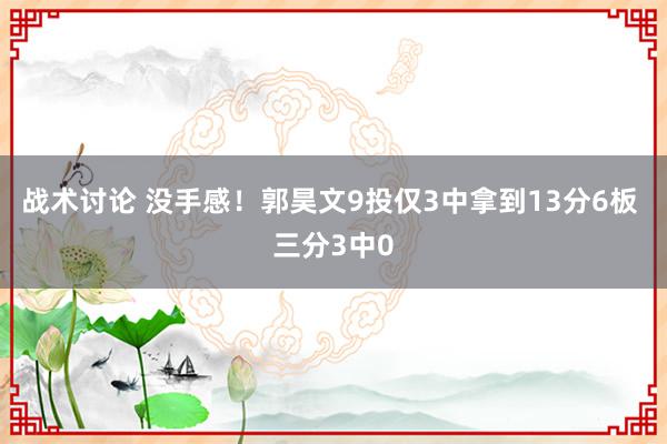 战术讨论 没手感！郭昊文9投仅3中拿到13分6板 三分3中0