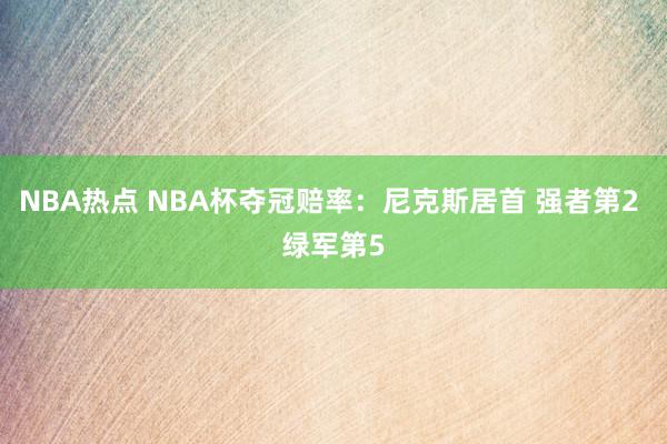 NBA热点 NBA杯夺冠赔率：尼克斯居首 强者第2 绿军第5