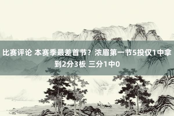 比赛评论 本赛季最差首节？浓眉第一节5投仅1中拿到2分3板 三分1中0