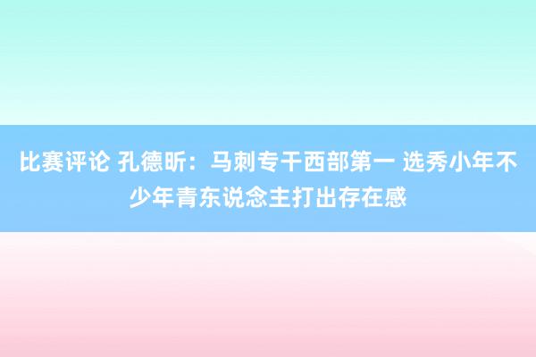 比赛评论 孔德昕：马刺专干西部第一 选秀小年不少年青东说念主打出存在感