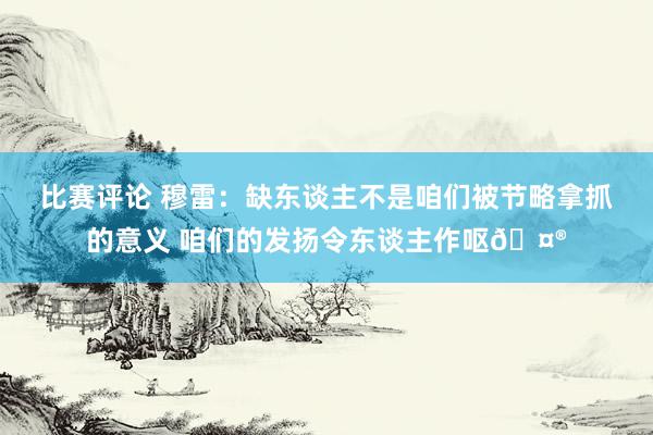 比赛评论 穆雷：缺东谈主不是咱们被节略拿抓的意义 咱们的发扬令东谈主作呕🤮