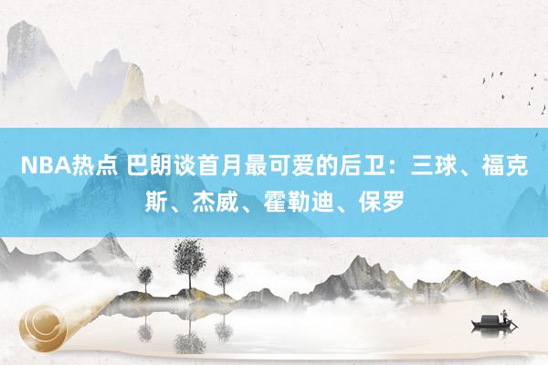 NBA热点 巴朗谈首月最可爱的后卫：三球、福克斯、杰威、霍勒迪、保罗