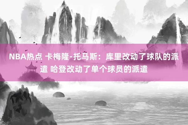 NBA热点 卡梅隆-托马斯：库里改动了球队的派遣 哈登改动了单个球员的派遣