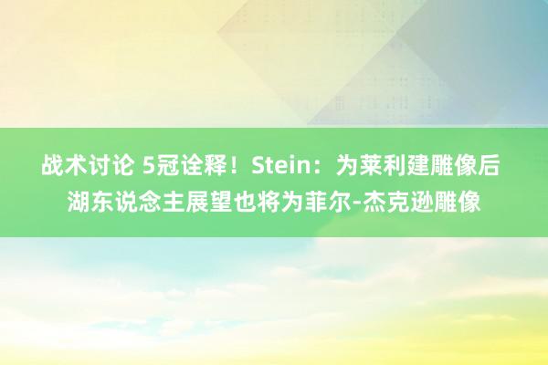 战术讨论 5冠诠释！Stein：为莱利建雕像后 湖东说念主展望也将为菲尔-杰克逊雕像