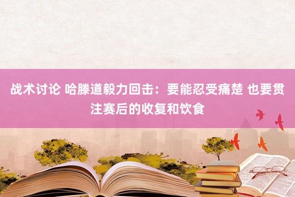 战术讨论 哈滕道毅力回击：要能忍受痛楚 也要贯注赛后的收复和饮食