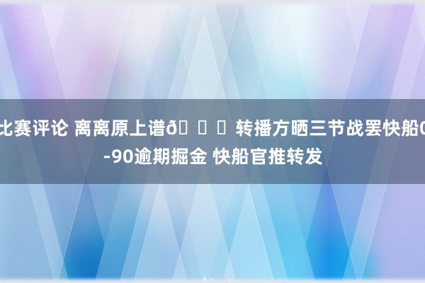 比赛评论 离离原上谱😅转播方晒三节战罢快船0-90逾期掘金 快船官推转发