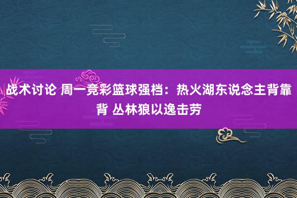 战术讨论 周一竞彩篮球强档：热火湖东说念主背靠背 丛林狼以逸击劳