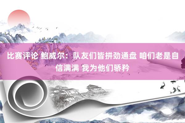 比赛评论 鲍威尔：队友们皆拼劲通盘 咱们老是自信满满 我为他们骄矜