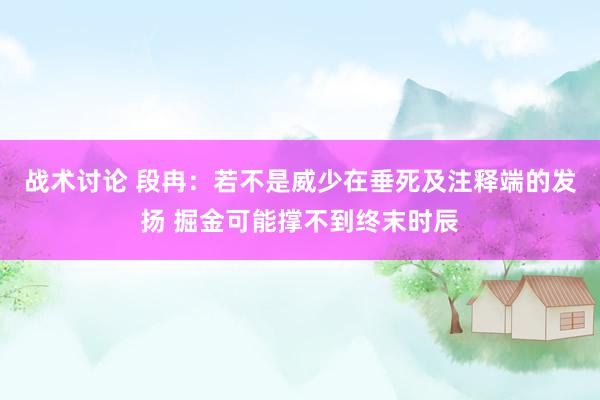 战术讨论 段冉：若不是威少在垂死及注释端的发扬 掘金可能撑不到终末时辰