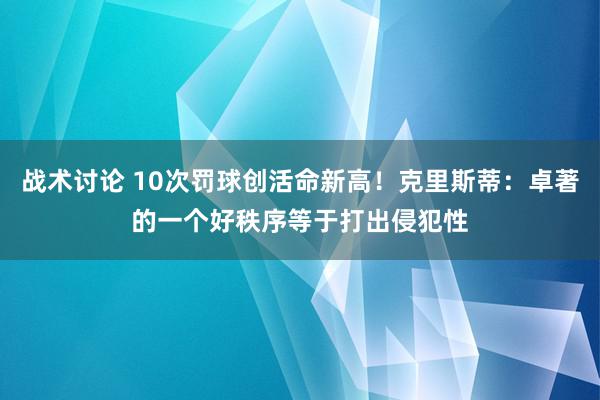 战术讨论 10次罚球创活命新高！克里斯蒂：卓著的一个好秩序等于打出侵犯性