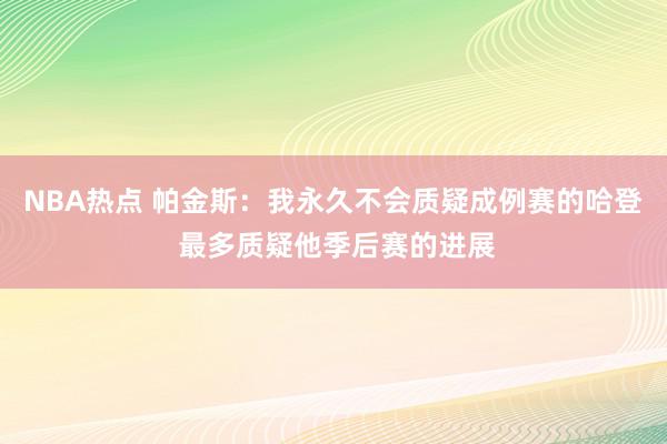 NBA热点 帕金斯：我永久不会质疑成例赛的哈登 最多质疑他季后赛的进展