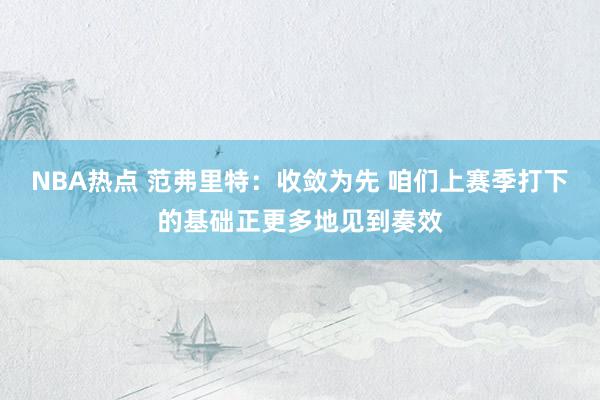 NBA热点 范弗里特：收敛为先 咱们上赛季打下的基础正更多地见到奏效