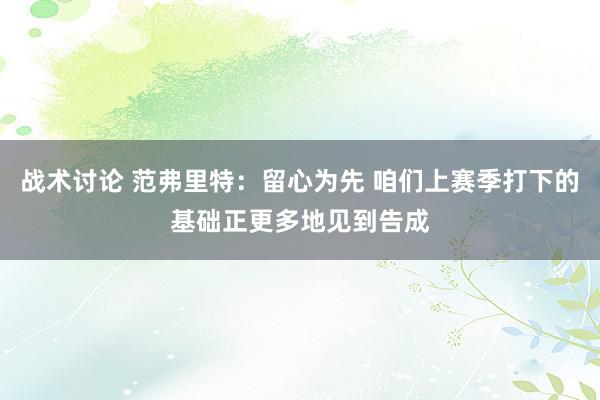 战术讨论 范弗里特：留心为先 咱们上赛季打下的基础正更多地见到告成