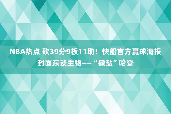 NBA热点 砍39分9板11助！快船官方赢球海报封面东谈主物——“撒盐”哈登