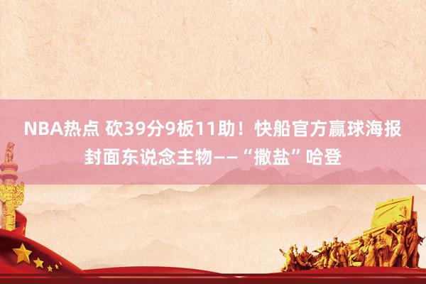 NBA热点 砍39分9板11助！快船官方赢球海报封面东说念主物——“撒盐”哈登