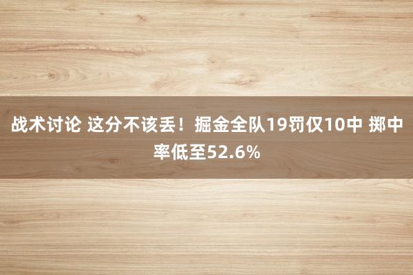 战术讨论 这分不该丢！掘金全队19罚仅10中 掷中率低至52.6%