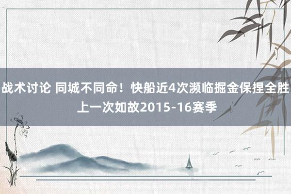 战术讨论 同城不同命！快船近4次濒临掘金保捏全胜 上一次如故2015-16赛季