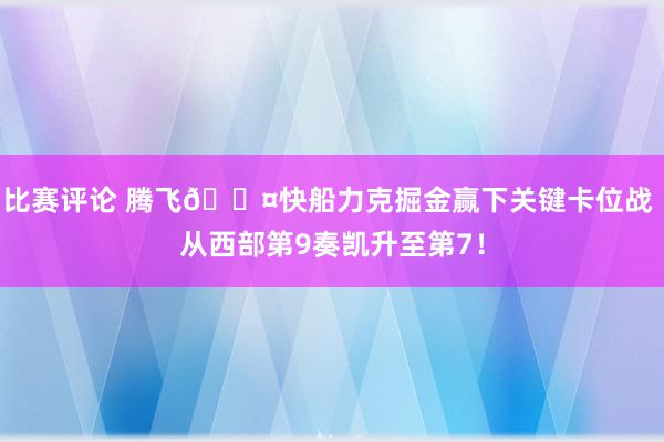 比赛评论 腾飞😤快船力克掘金赢下关键卡位战 从西部第9奏凯升至第7！