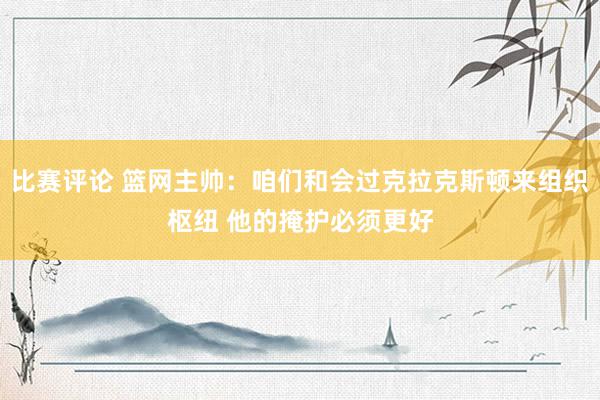 比赛评论 篮网主帅：咱们和会过克拉克斯顿来组织枢纽 他的掩护必须更好