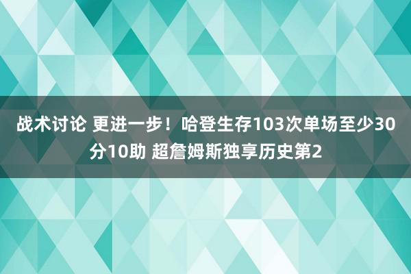 战术讨论 更进一步！哈登生存103次单场至少30分10助 超詹姆斯独享历史第2