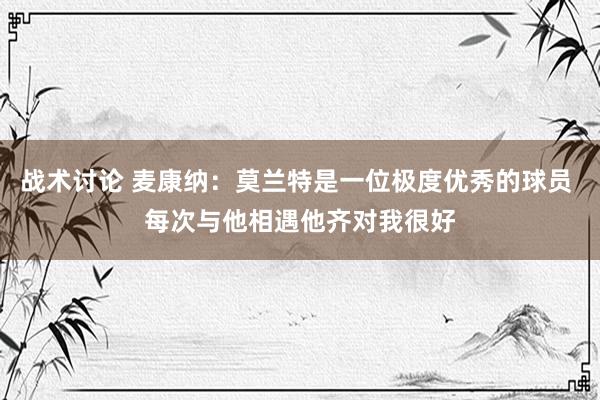 战术讨论 麦康纳：莫兰特是一位极度优秀的球员 每次与他相遇他齐对我很好