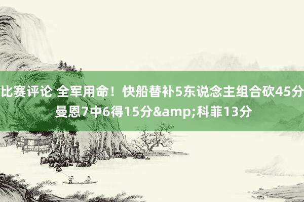 比赛评论 全军用命！快船替补5东说念主组合砍45分 曼恩7中6得15分&科菲13分