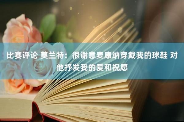 比赛评论 莫兰特：很谢意麦康纳穿戴我的球鞋 对他抒发我的爱和祝愿