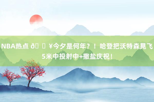 NBA热点 💥今夕是何年？！哈登把沃特森晃飞5米中投射中+撒盐庆祝！