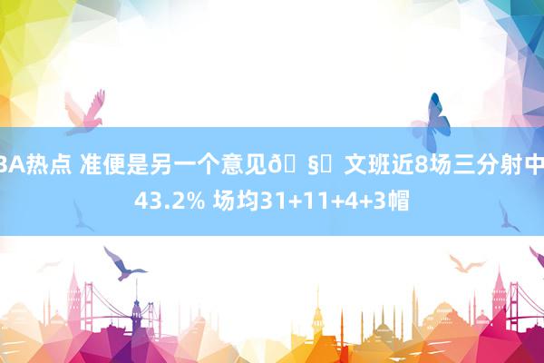 NBA热点 准便是另一个意见🧐文班近8场三分射中率43.2% 场均31+11+4+3帽