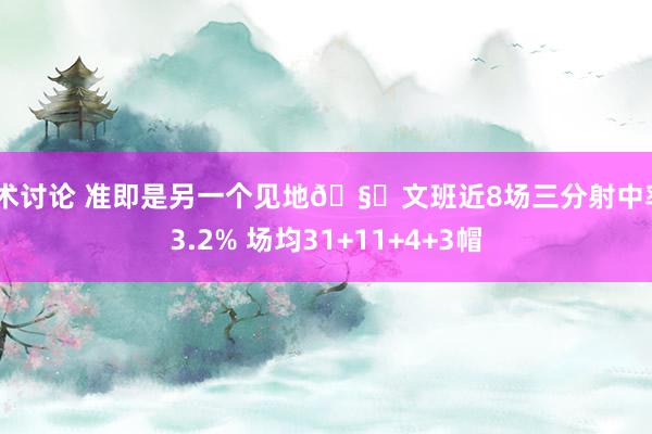 战术讨论 准即是另一个见地🧐文班近8场三分射中率43.2% 场均31+11+4+3帽