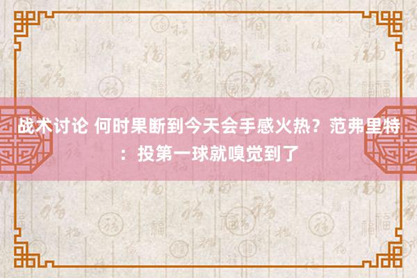 战术讨论 何时果断到今天会手感火热？范弗里特：投第一球就嗅觉到了