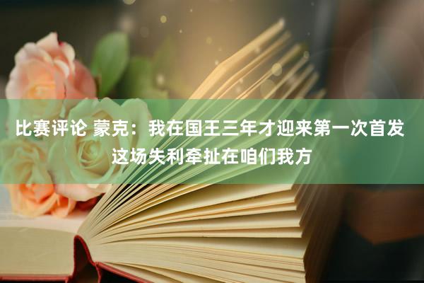 比赛评论 蒙克：我在国王三年才迎来第一次首发 这场失利牵扯在咱们我方