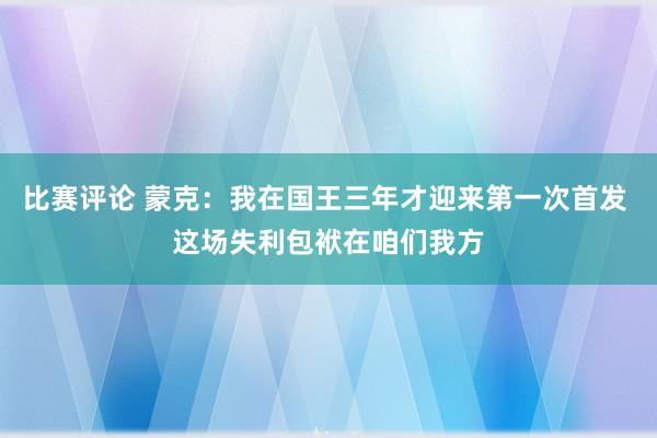 比赛评论 蒙克：我在国王三年才迎来第一次首发 这场失利包袱在咱们我方